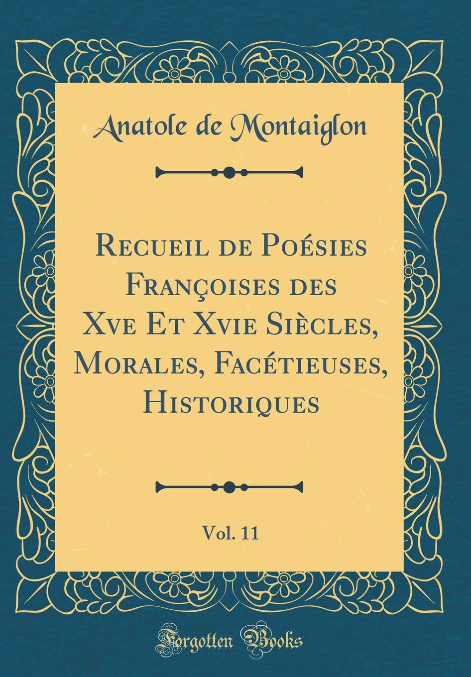 Recueil de Poésies Françoises des Xve Et Xvie Siècles, Morales, Facétieuses, Historiques, Vol. 11 (Classic Reprint) Poetry
