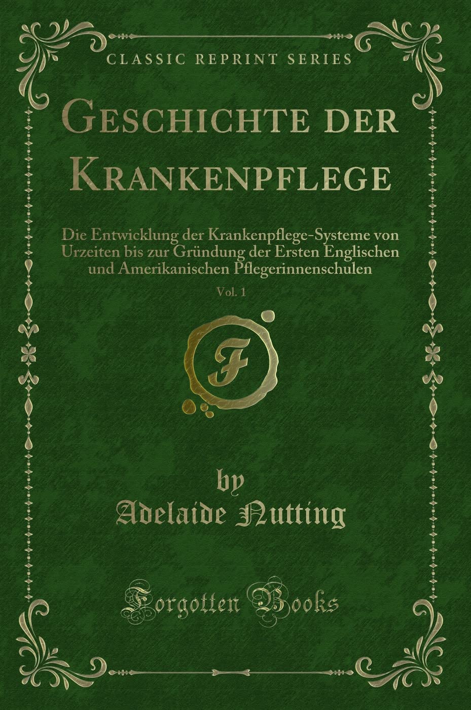 Geschichte der Krankenpflege, Vol. 1: Die Entwicklung der Krankenpflege-Systeme von Urzeiten bis zur Gründung der Ersten Englischen und Amerikanischen Pflegerinnenschulen (Classic Reprint) Contemporary literature