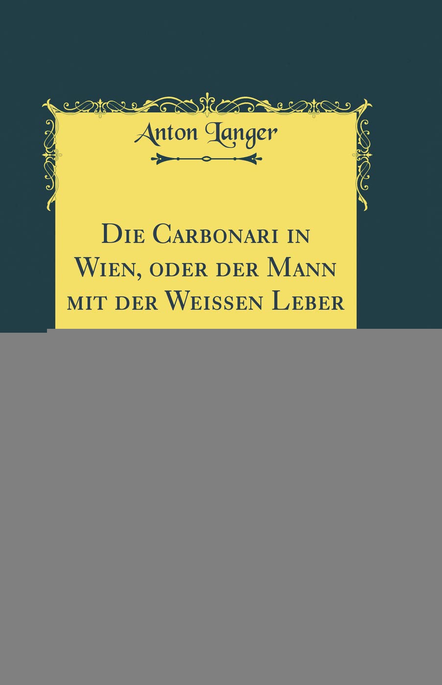 Die Carbonari in Wien, oder der Mann mit der Weissen Leber, Vol. 1: Charakterbild aus dem Wiener Leben (Classic Reprint) Film, Art & Culture