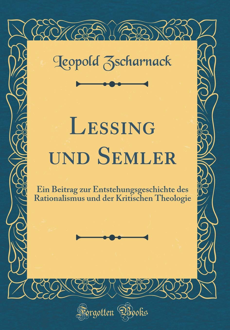 Lessing und Semler: Ein Beitrag zur Entstehungsgeschichte des Rationalismus und der Kritischen Theologie (Classic Reprint) Contemporary literature