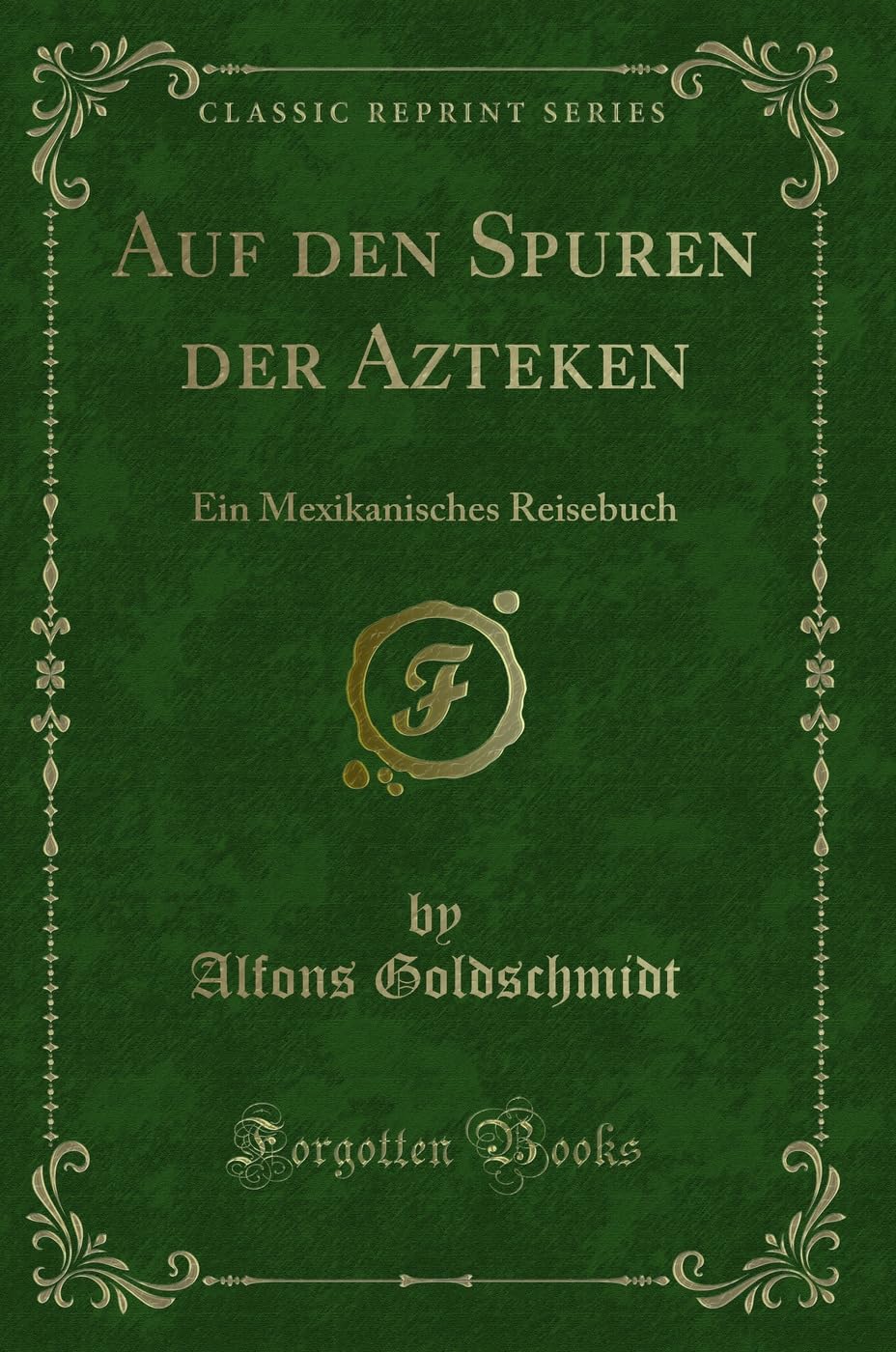 Auf den Spuren der Azteken: Ein Mexikanisches Reisebuch (Classic Reprint) Contemporary literature
