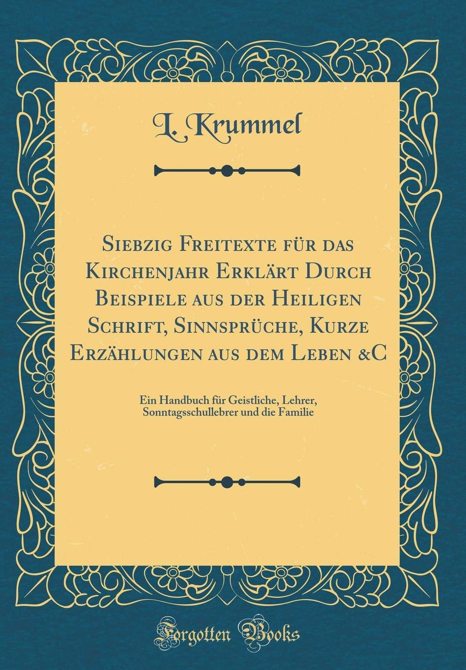 Siebzig Freitexte für das Kirchenjahr Erklärt Durch Beispiele aus der Heiligen Schrift, Sinnsprüche, Kurze Erzählungen aus dem Leben &C: Ein Handbuch ... und die Familie (Classic Reprint) Film, Art & Culture