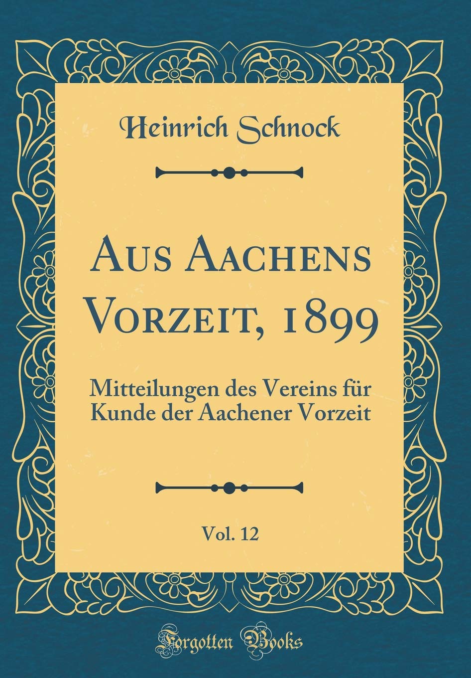 Aus Aachens Vorzeit, 1899, Vol. 12: Mitteilungen des Vereins für Kunde der Aachener Vorzeit (Classic Reprint) Film, Art & Culture