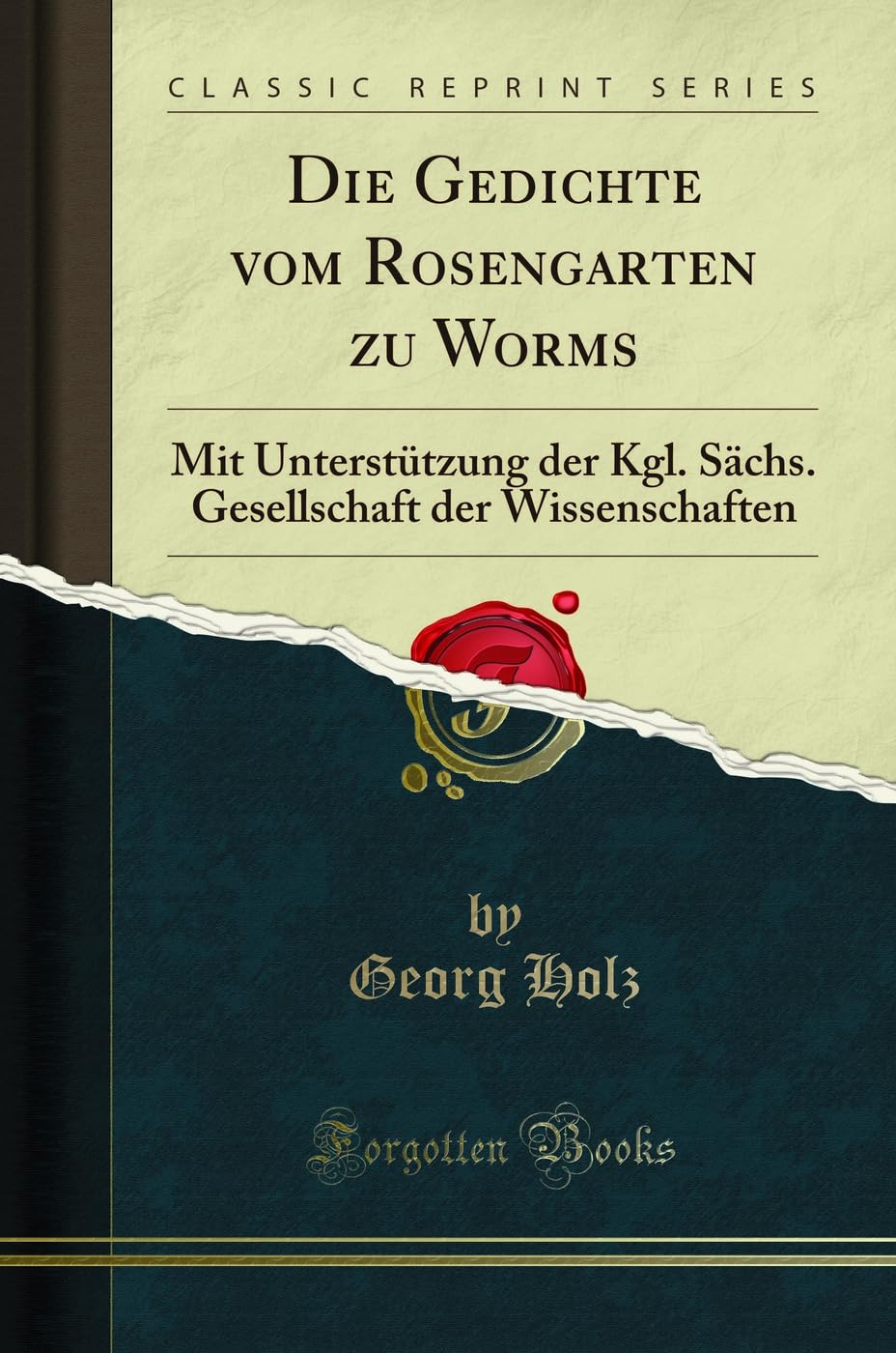Die Gedichte vom Rosengarten zu Worms: Mit Unterstützung der Kgl. Sächs. Gesellschaft der Wissenschaften (Classic Reprint) Poetry