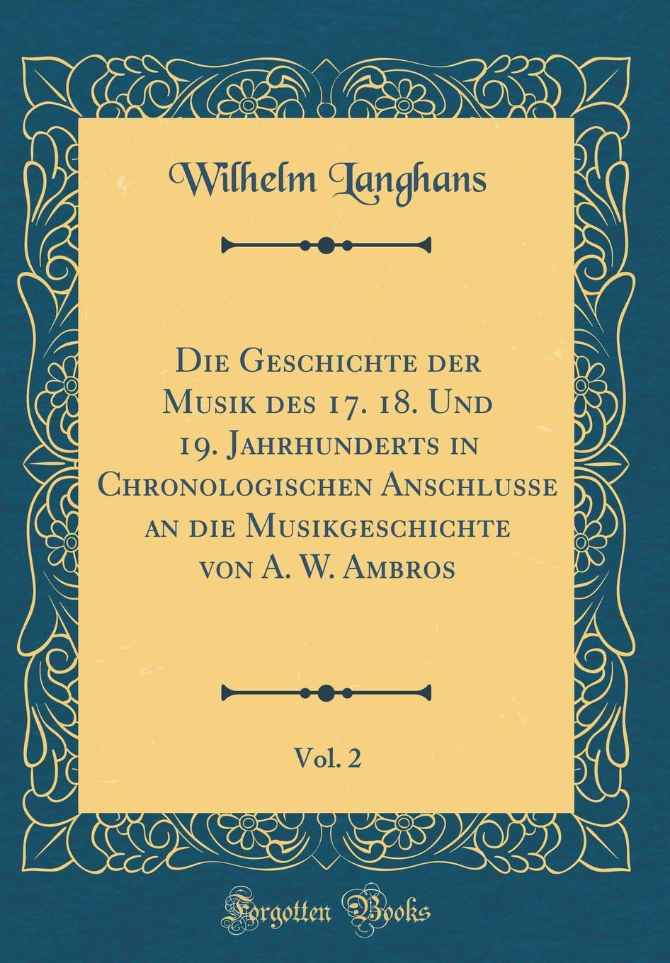 Die Geschichte der Musik des 17. 18. Und 19. Jahrhunderts in Chronologischen Anschlusse an die Musikgeschichte von A. W. Ambros, Vol. 2 (Classic Reprint) Memories