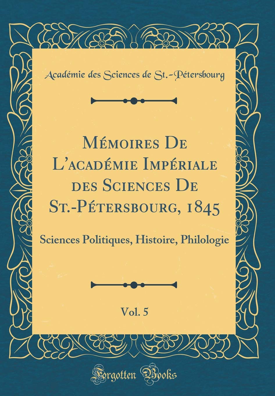 Mémoires De L'académie Impériale des Sciences De St.-Pétersbourg, 1845, Vol. 5: Sciences Politiques, Histoire, Philologie (Classic Reprint) Film, Art & Culture