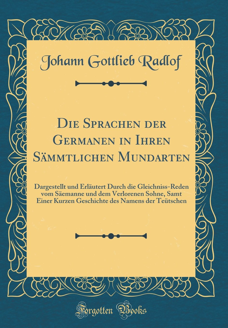 Die Sprachen der Germanen in Ihren Sämmtlichen Mundarten: Dargestellt und Erläutert Durch die Gleichniss-Reden vom Säemanne und dem Verlorenen Sohne, ... des Namens der Teütschen (Classic Reprint) Film, Art & Culture