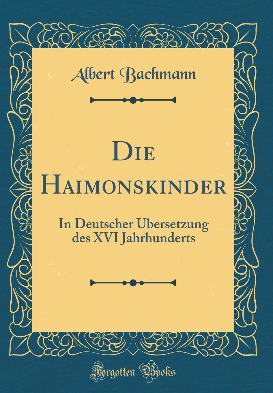 Die Haimonskinder: In Deutscher Übersetzung des XVI Jahrhunderts (Classic Reprint) Poetry