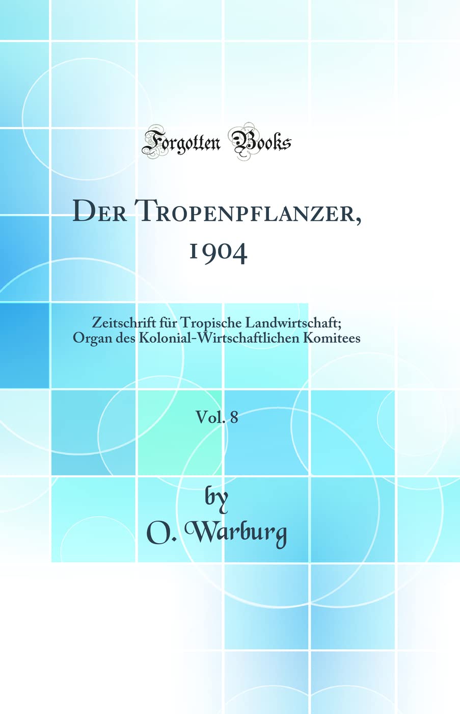 Der Tropenpflanzer, 1904, Vol. 8: Zeitschrift für Tropische Landwirtschaft; Organ des Kolonial-Wirtschaftlichen Komitees (Classic Reprint) Business, Finance & Career
