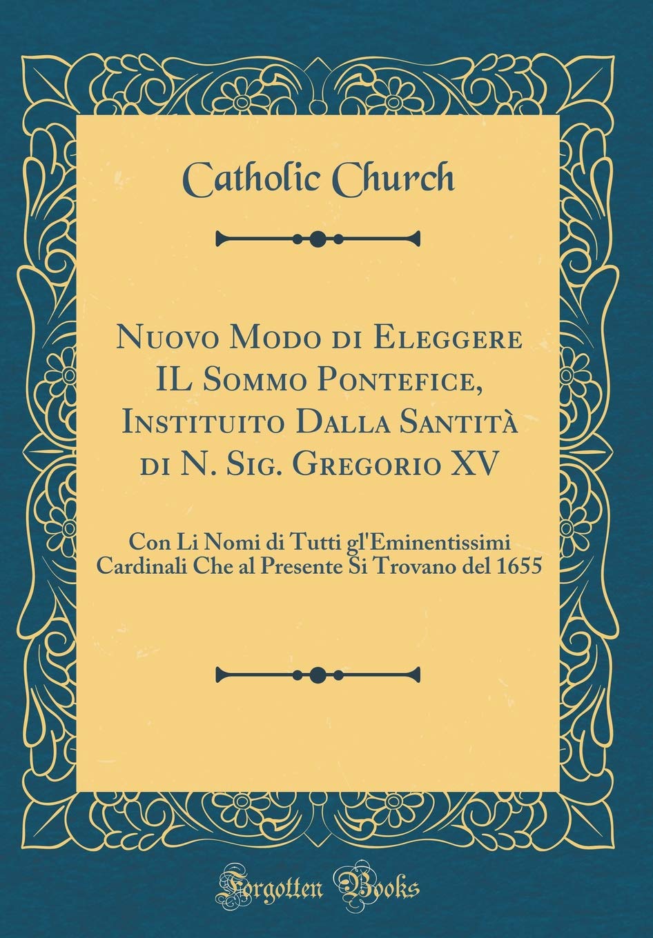 Nuovo Modo Di Eleggere Il Sommo Pontefice, Instituito Dalla Santità Di N. Sig. Gregorio XV: Con Li Nomi Di Tutti Gl'eminentissimi Cardinali Che Al Pre Reference Books