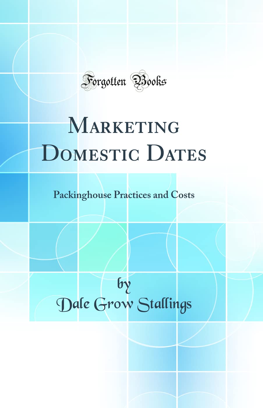 Marketing Domestic Dates: Packinghouse Practices and Costs (Classic Reprint) Business, Finance & Career