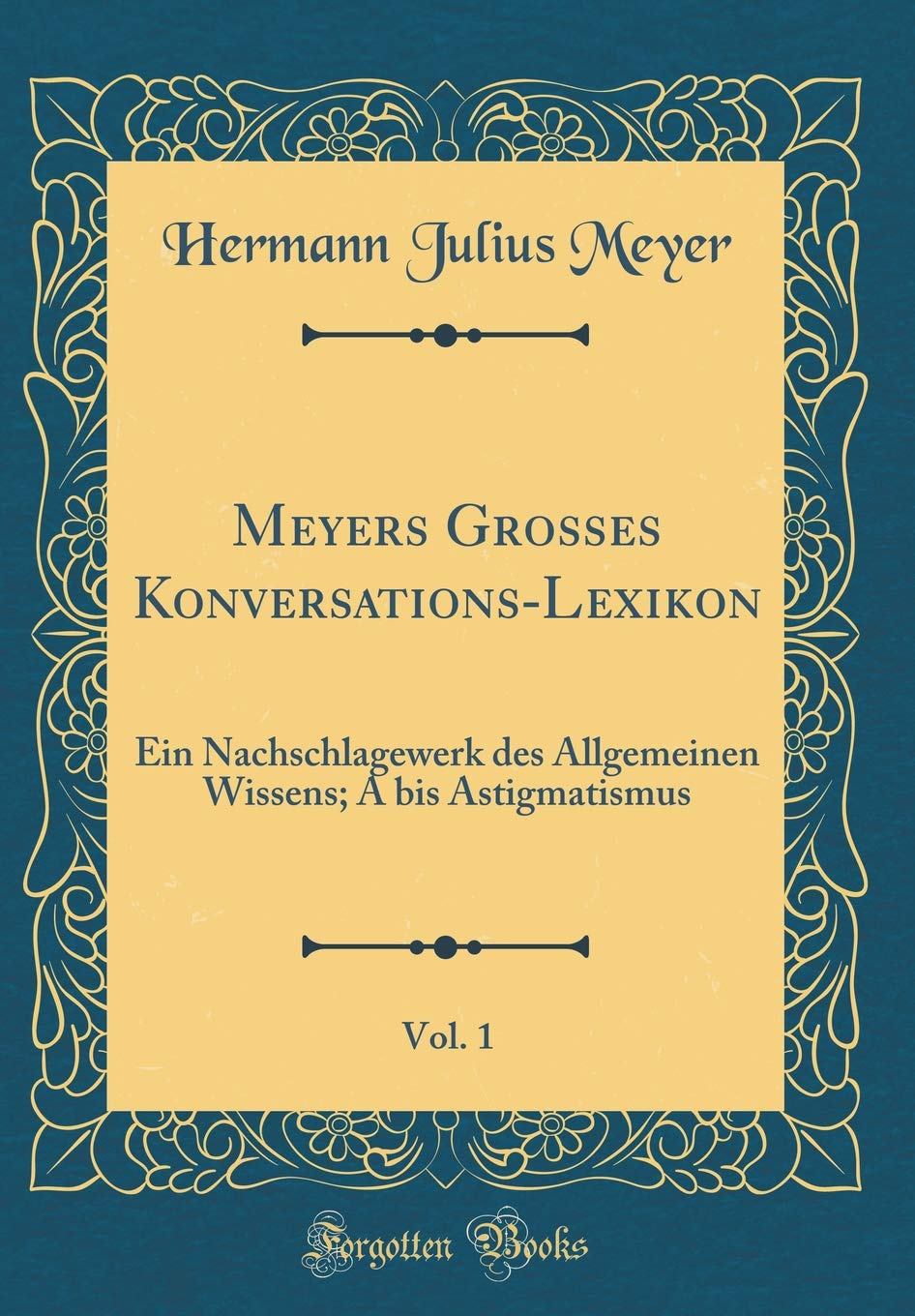 Meyers Grosses Konversations-Lexikon, Vol. 1: Ein Nachschlagewerk des Allgemeinen Wissens; A bis Astigmatismus (Classic Reprint) Film, Art & Culture