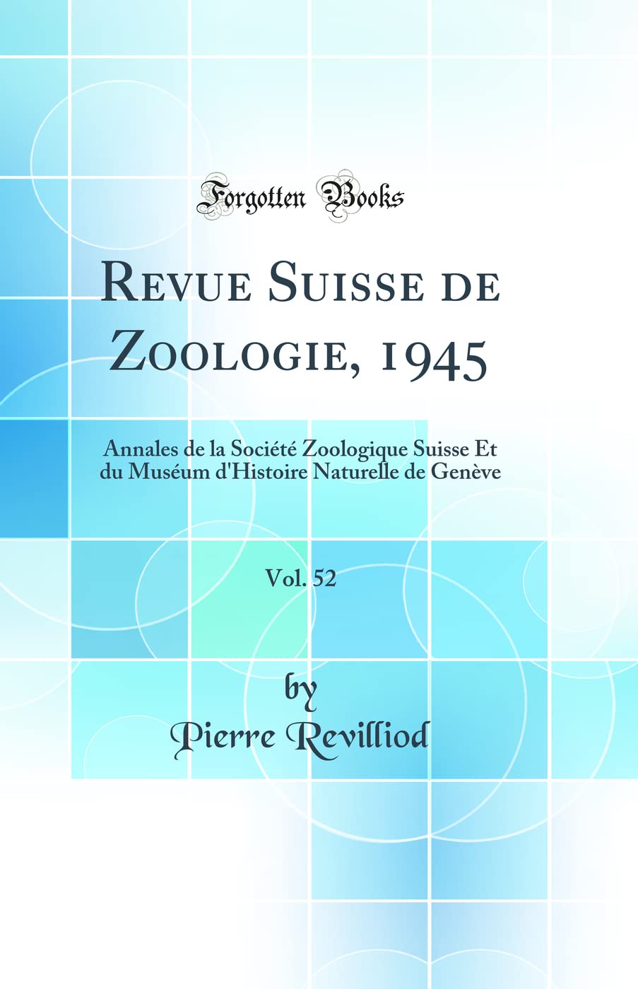 Revue Suisse de Zoologie, 1945, Vol. 52: Annales de la Société Zoologique Suisse Et du Muséum d'Histoire Naturelle de Genève (Classic Reprint) Business & Technology