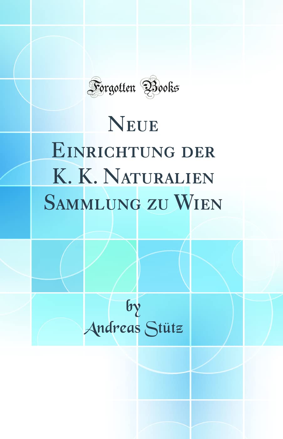 Neue Einrichtung der K. K. Naturalien Sammlung zu Wien (Classic Reprint) Business & Technology