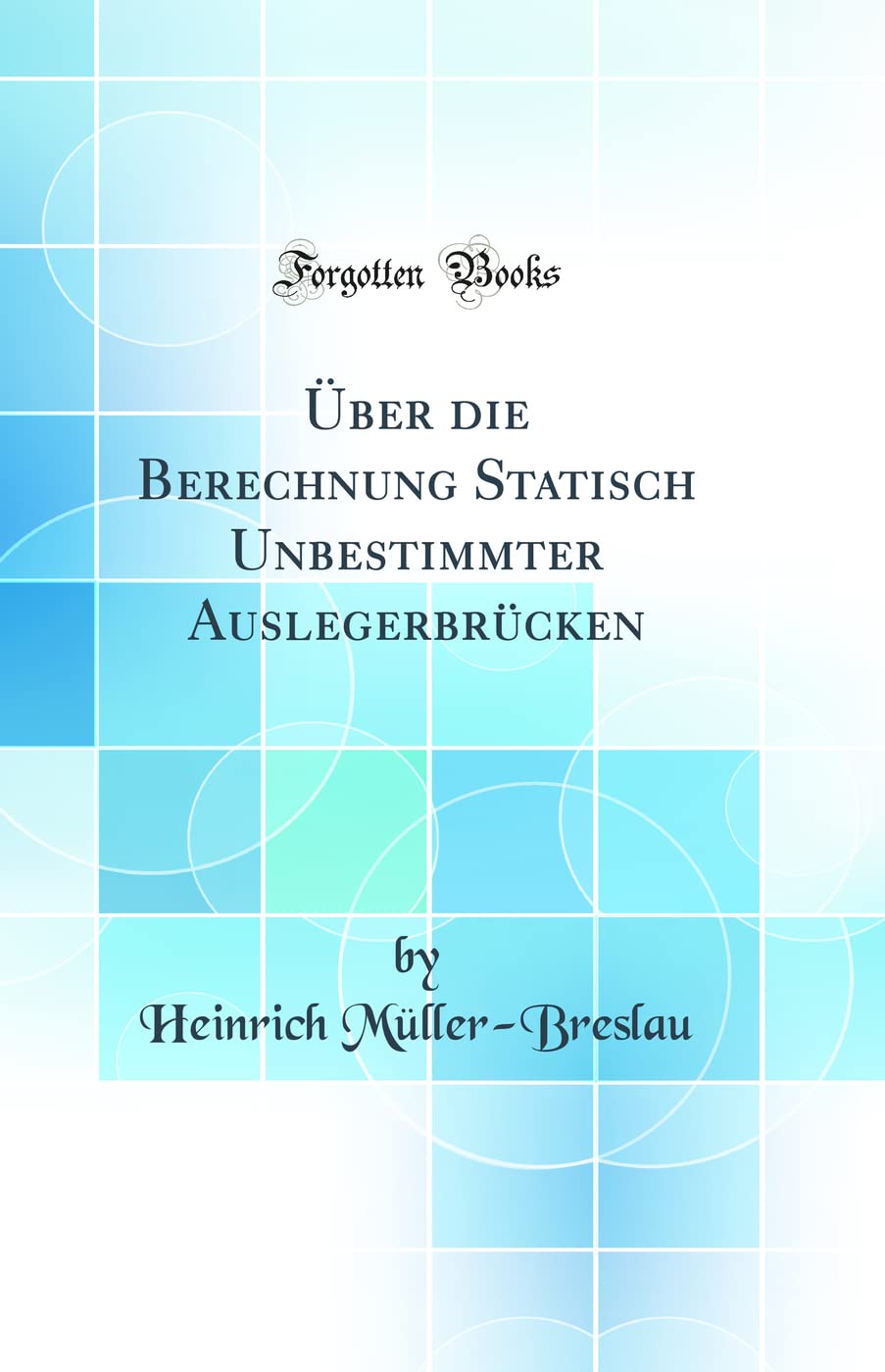 Über die Berechnung Statisch Unbestimmter Auslegerbrücken (Classic Reprint) Mathematics