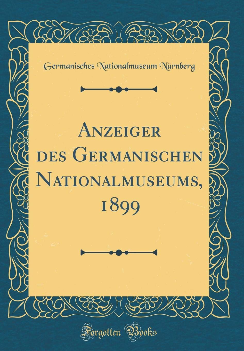 Anzeiger des Germanischen Nationalmuseums, 1899 (Classic Reprint) Reference Books
