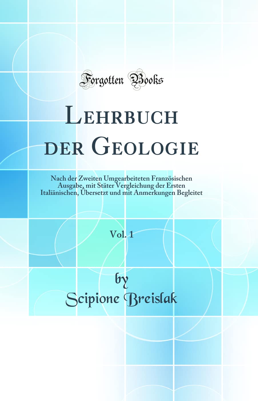 Lehrbuch der Geologie, Vol. 1: Nach der Zweiten Umgearbeiteten Französischen Ausgabe, mit Stäter Vergleichung der Ersten Italiänischen, Übersetzt und mit Anmerkungen Begleitet (Classic Reprint) Business & Technology