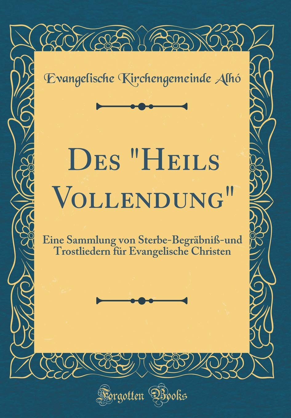Des "Heils Vollendung": Eine Sammlung von Sterbe-Begräbniß-und Trostliedern für Evangelische Christen (Classic Reprint) Arts & Music