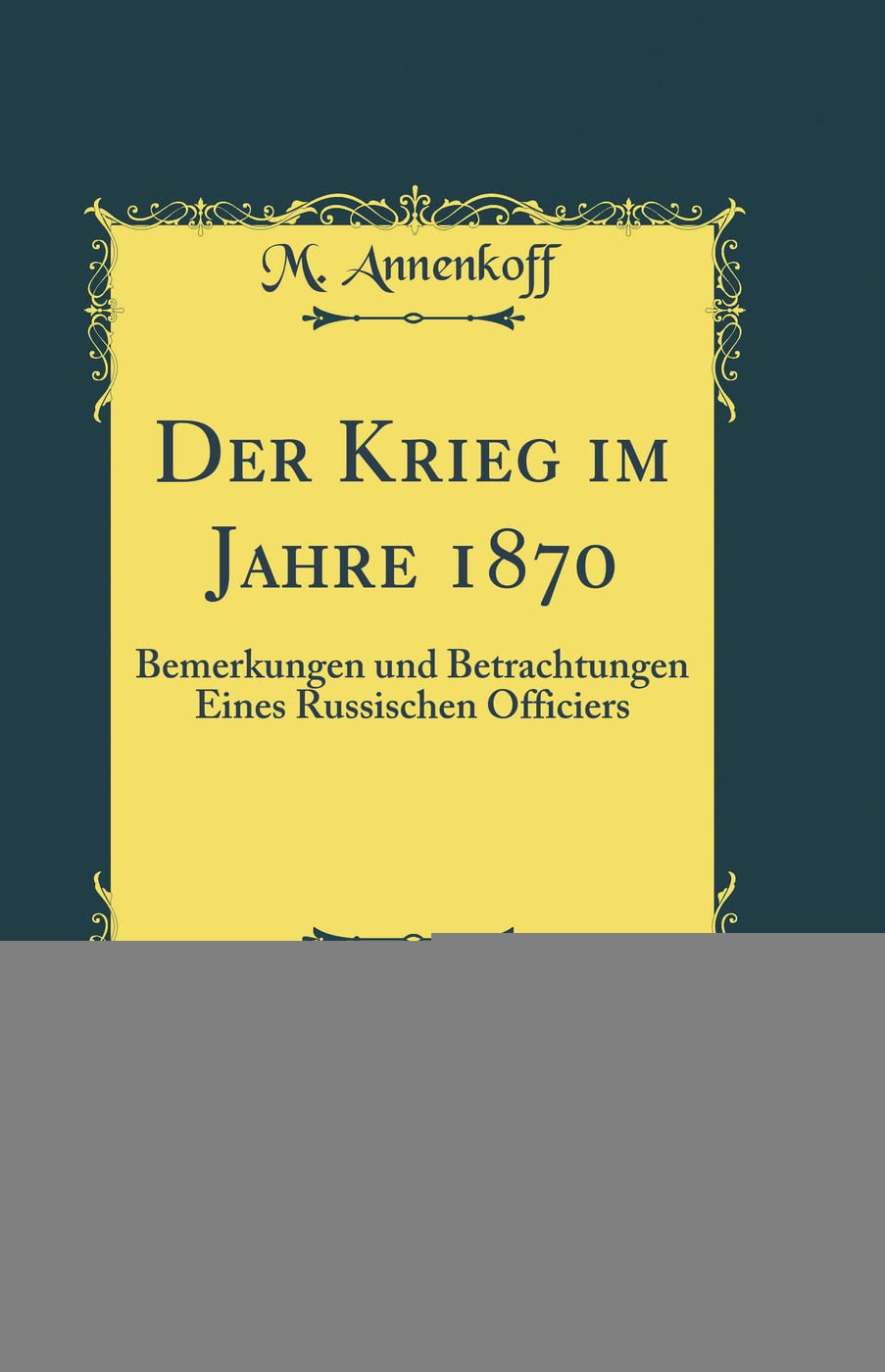 Der Krieg im Jahre 1870: Bemerkungen und Betrachtungen Eines Russischen Officiers (Classic Reprint) Film, Art & Culture