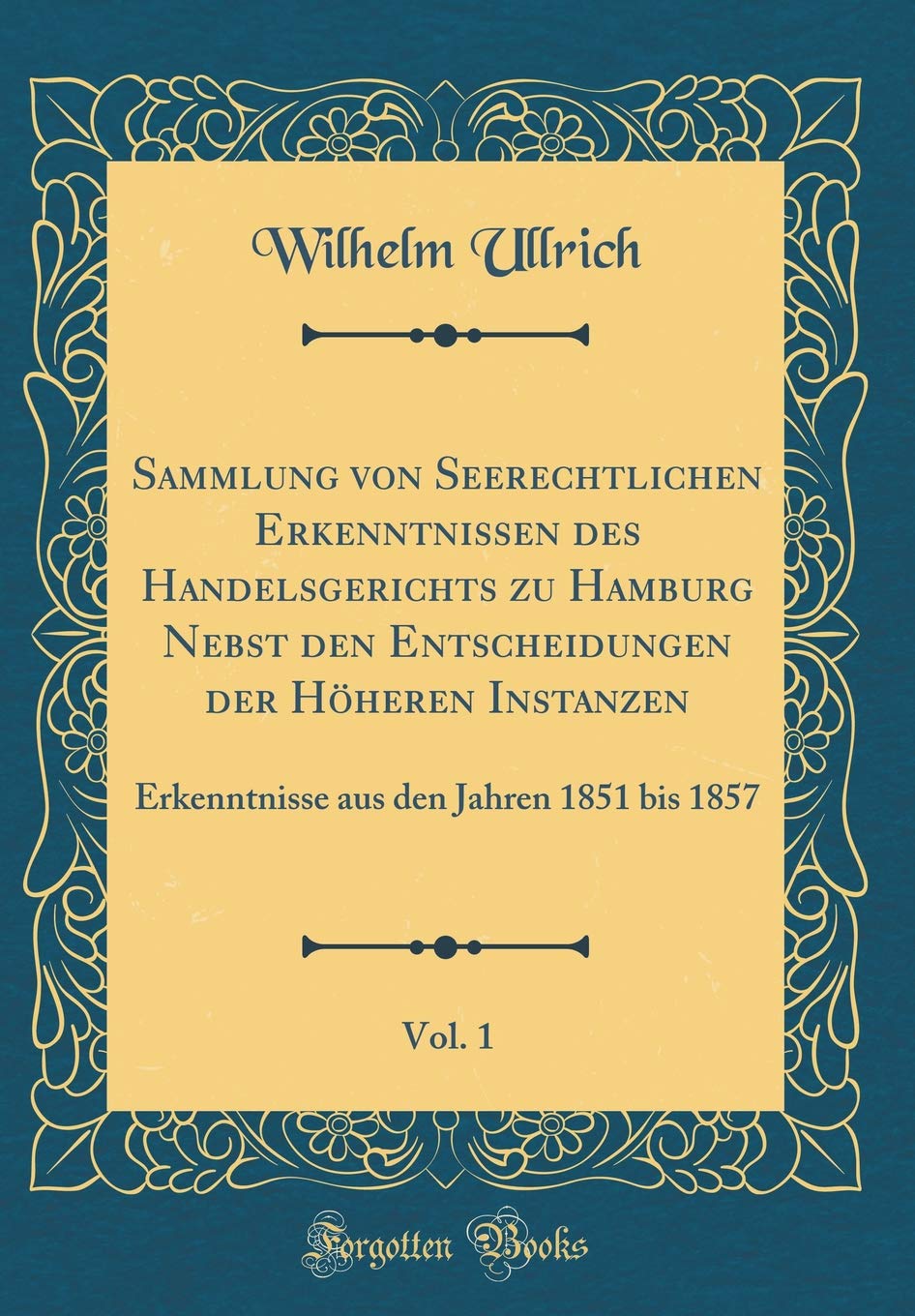 Sammlung von Seerechtlichen Erkenntnissen des Handelsgerichts zu Hamburg Nebst den Entscheidungen der Höheren Instanzen, Vol. 1: Erkenntnisse aus den Jahren 1851 bis 1857 (Classic Reprint) Film, Art & Culture