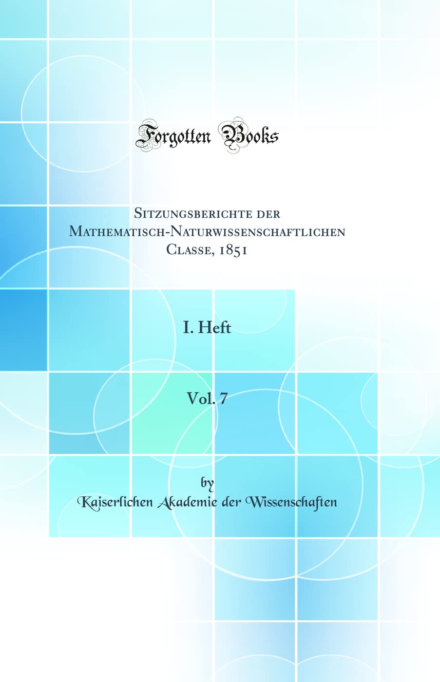 Sitzungsberichte der Mathematisch-Naturwissenschaftlichen Classe, 1851, Vol. 7: I. Heft (Classic Reprint) Business & Technology