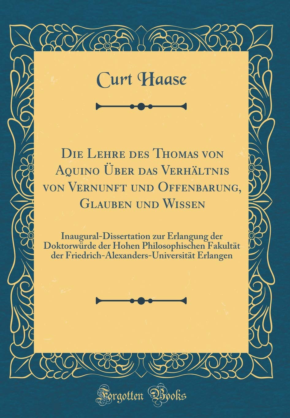 Die Lehre des Thomas von Aquino Über das Verhältnis von Vernunft und Offenbarung, Glauben und Wissen: Inaugural-Dissertation zur Erlangung der ... der Friedrich-Alexanders-Universität Erlangen Philosophy
