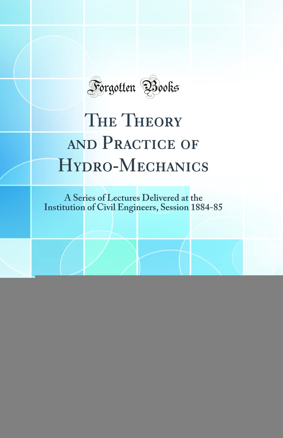 The Theory and Practice of Hydro-Mechanics: A Series of Lectures Delivered at the Institution of Civil Engineers, Session 1884-85 (Classic Reprint) Media & Communication