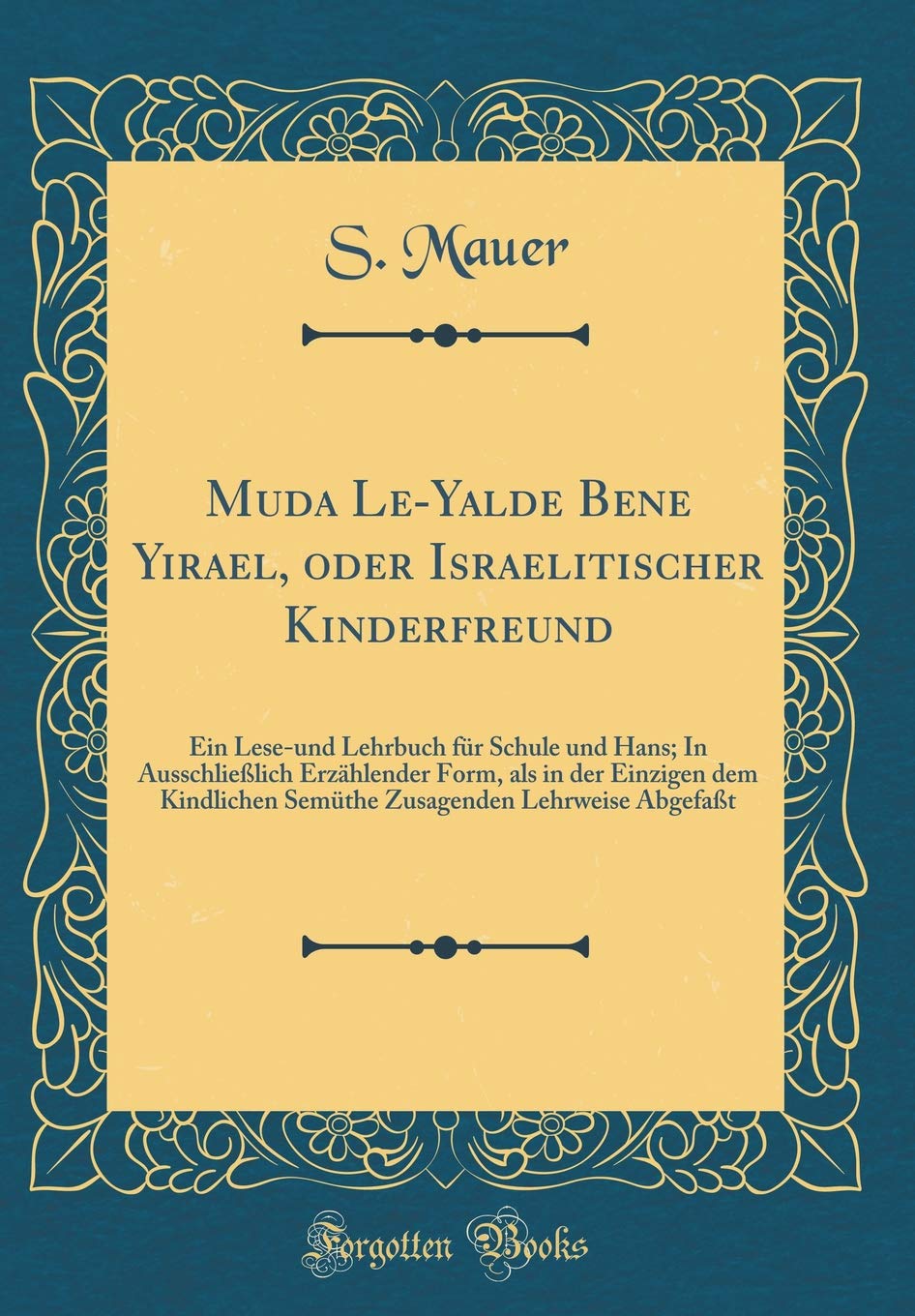 Muda¿ Le-Yalde Bene Yisra¿el, oder Israelitischer Kinderfreund: Ein Lese-und Lehrbuch für Schule und Hans; In Ausschließlich Erzählender Form, als in ... Lehrweise Abgefaßt (Classic Reprint) Film, Art & Culture
