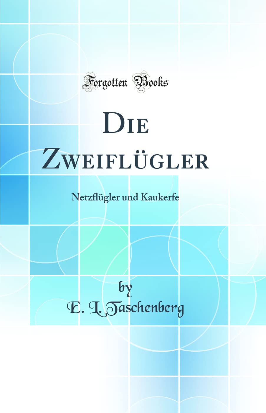 Die Zweiflügler: Netzflügler und Kaukerfe (Classic Reprint) Business & Technology