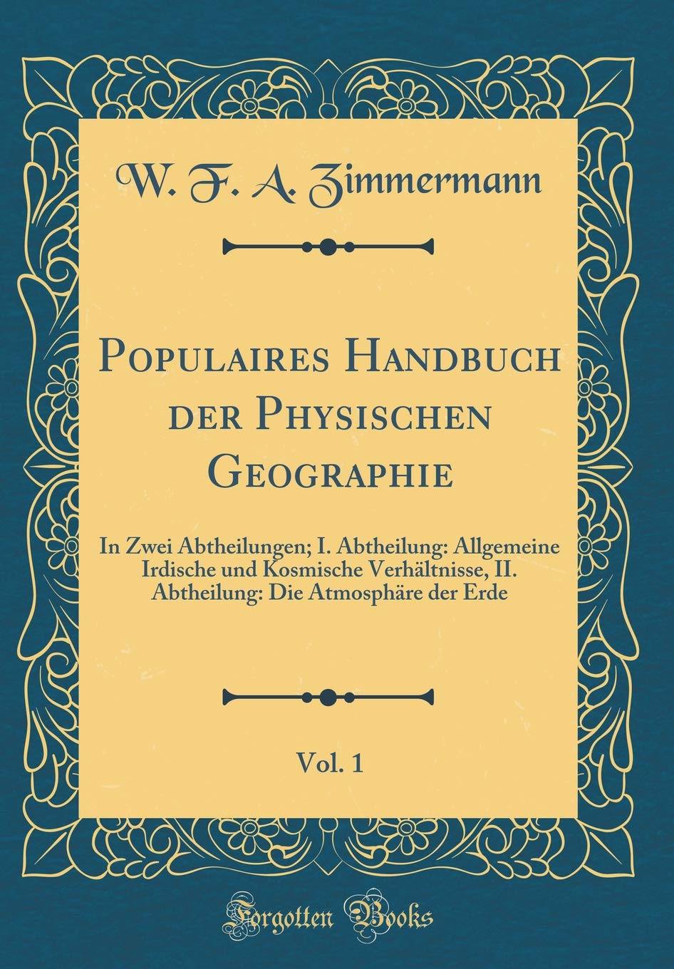 Populaires Handbuch der Physischen Geographie, Vol. 1: In Zwei Abtheilungen; I. Abtheilung: Allgemeine Irdische und Kosmische Verhältnisse, II. Abtheilung: Die Atmosphäre der Erde (Classic Reprint) Leisure, Home & Garden