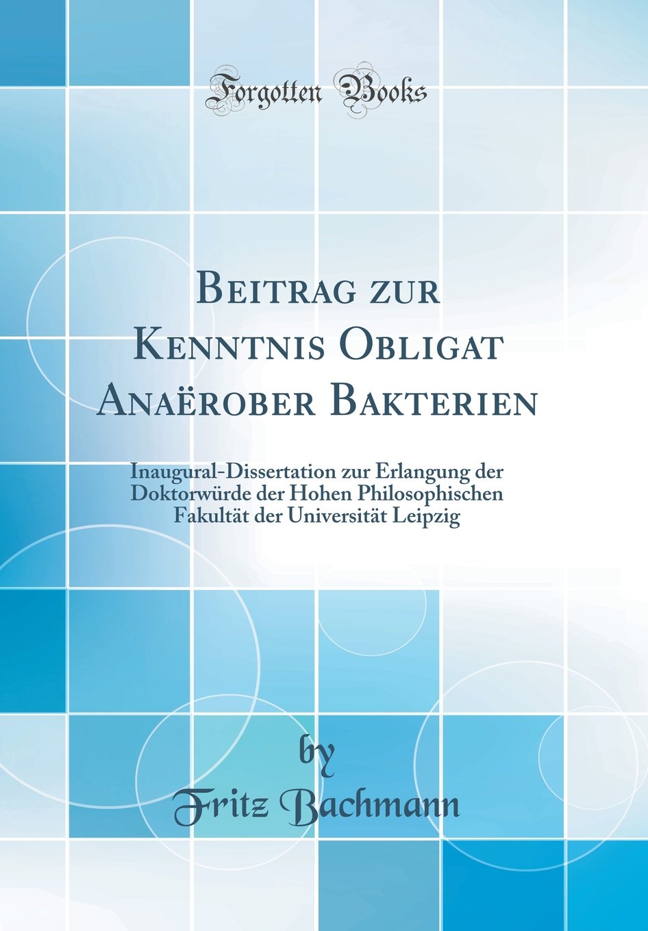 Beitrag zur Kenntnis Obligat Anaërober Bakterien: Inaugural-Dissertation zur Erlangung der Doktorwürde der Hohen Philosophischen Fakultät der Universität Leipzig (Classic Reprint) Business & Technology