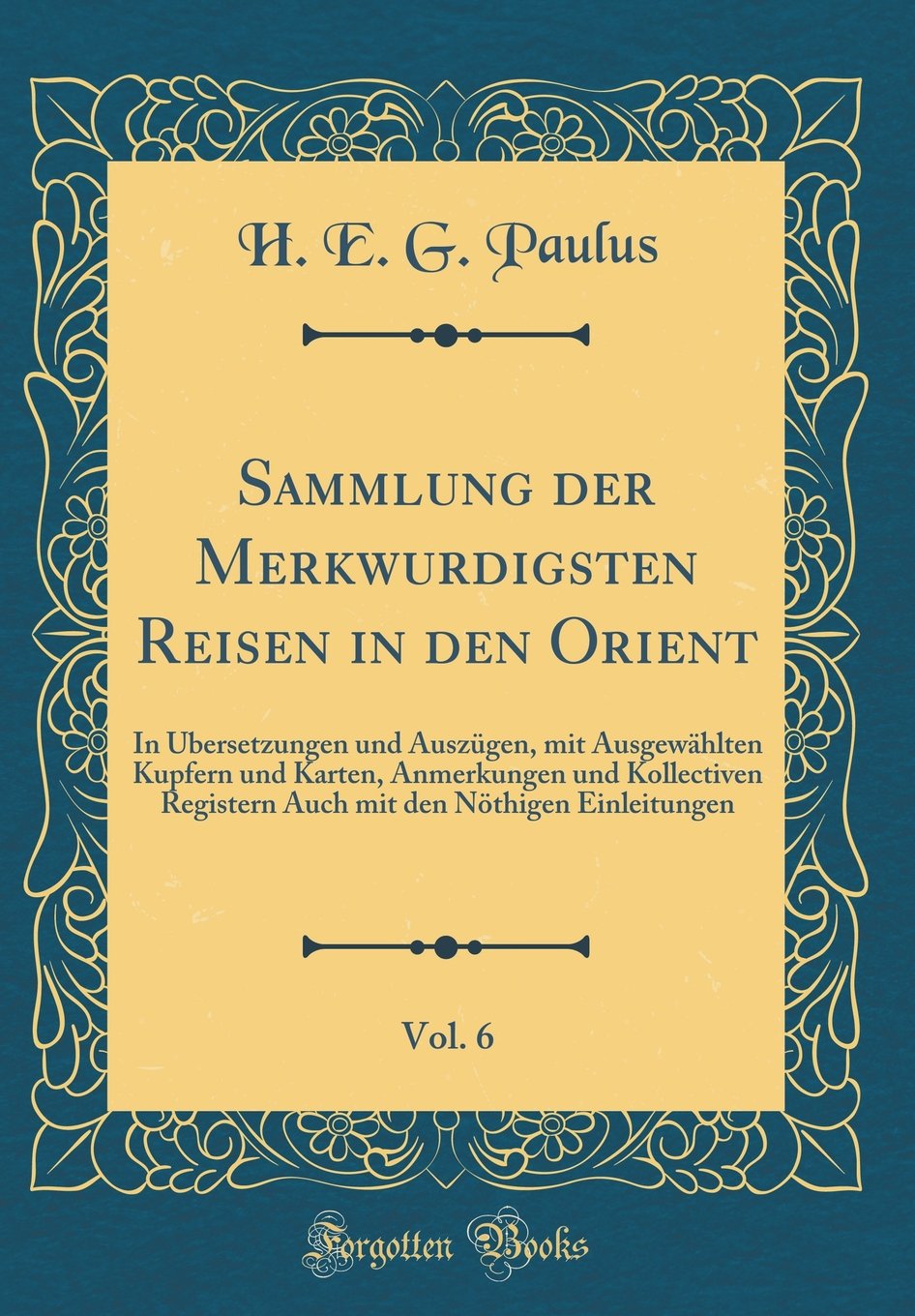 Sammlung der Merkwu¿rdigsten Reisen in den Orient, Vol. 6: In Übersetzungen und Auszügen, mit Ausgewählten Kupfern und Karten, Anmerkungen und ... den Nöthigen Einleitungen (Classic Reprint) Film, Art & Culture