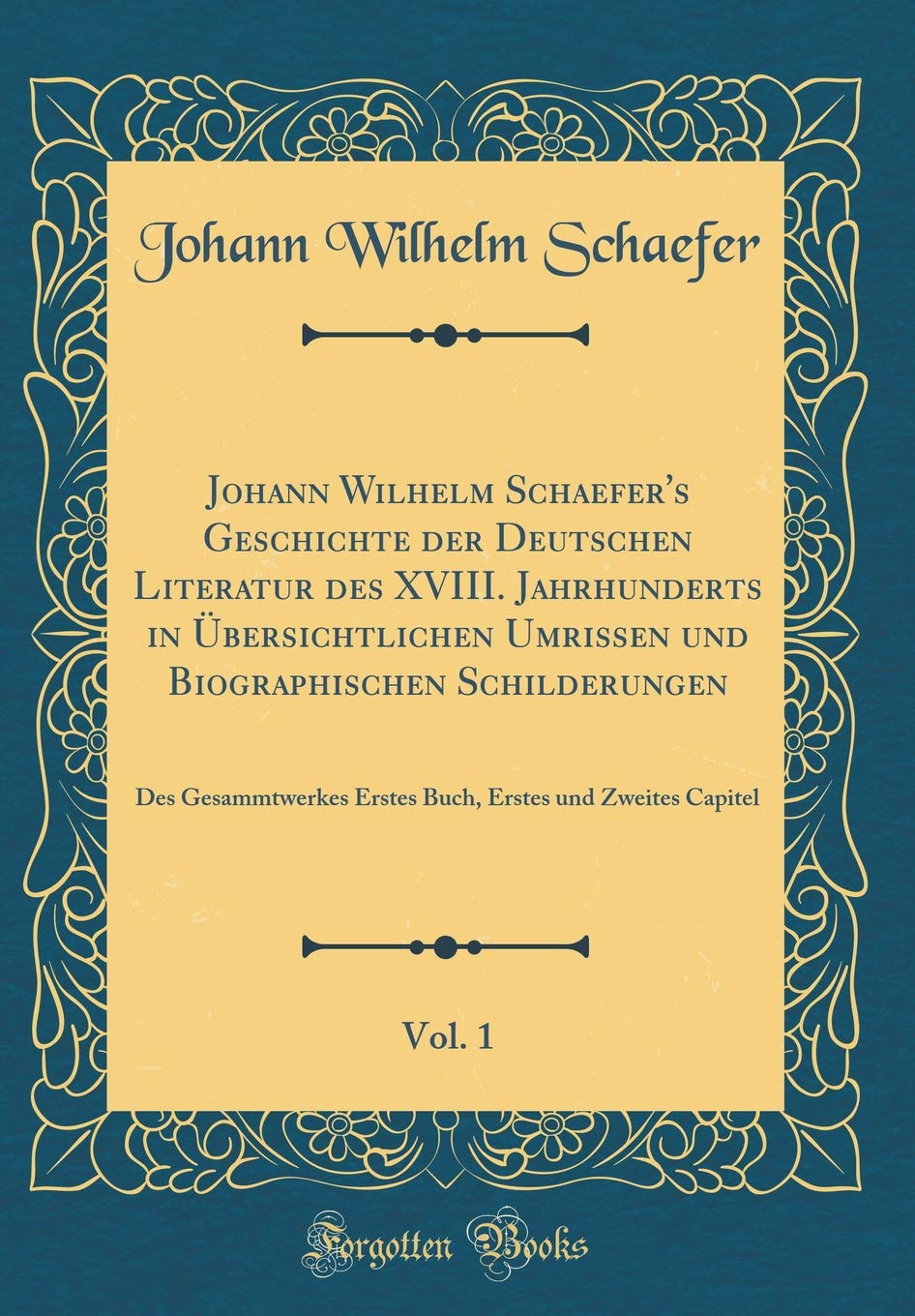 Johann Wilhelm Schaefer's Geschichte der Deutschen Literatur des XVIII. Jahrhunderts in Übersichtlichen Umrissen und Biographischen Schilderungen, ... Erstes und Zweites Capitel (Classic Reprint) Film, Art & Culture