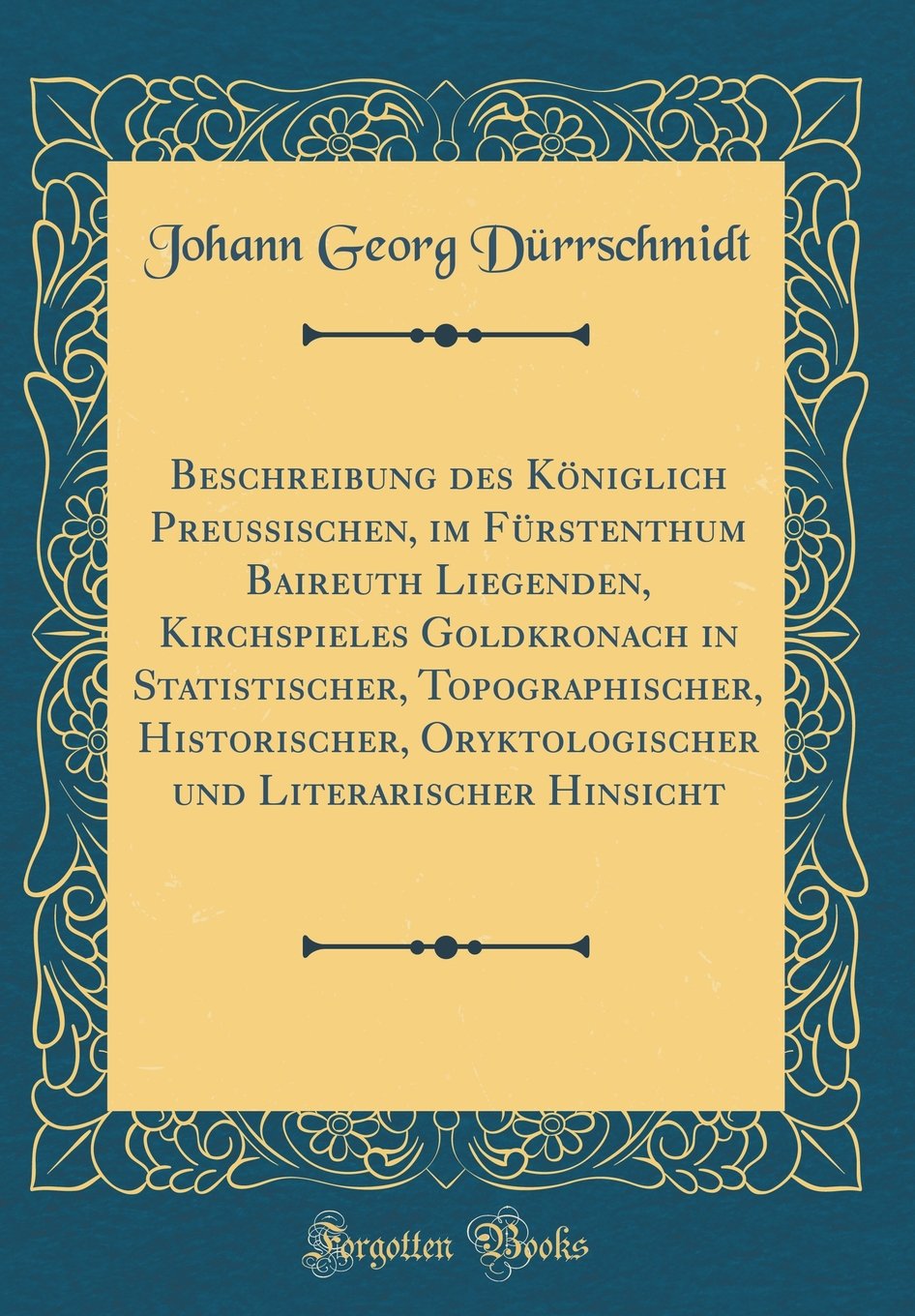 Beschreibung des Königlich Preussischen, im Fürstenthum Baireuth Liegenden, Kirchspieles Goldkronach in Statistischer, Topographischer, Historischer, ... und Literarischer Hinsicht (Classic Reprint) Leisure, Home & Garden