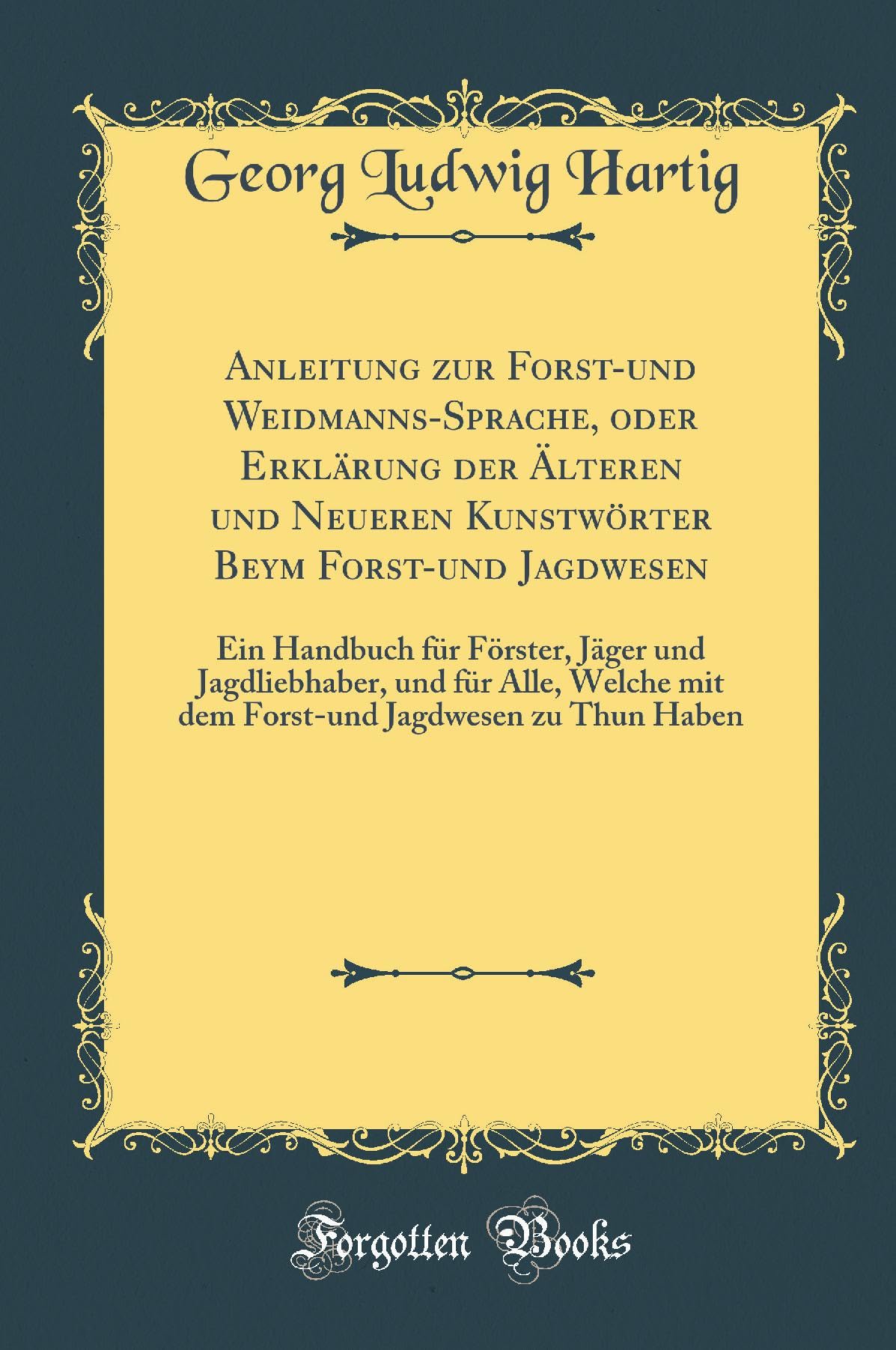 Anleitung zur Forst-und Weidmanns-Sprache, oder Erklärung der Älteren und Neueren Kunstwörter Beym Forst-und Jagdwesen: Ein Handbuch für Förster, ... mit dem Forst-und Jagdwesen zu Thun Haben Leisure, Home & Garden