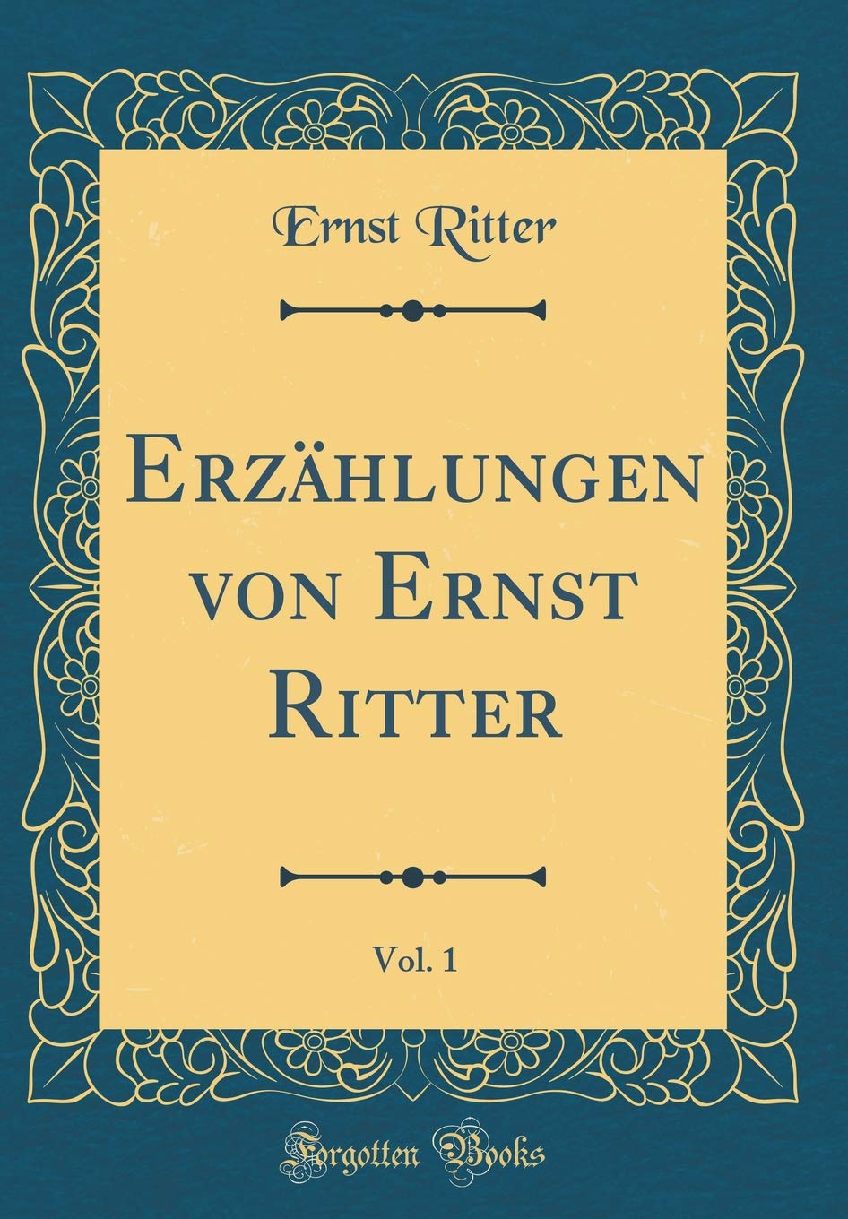 Erzählungen von Ernst Ritter, Vol. 1 (Classic Reprint) Film, Art & Culture