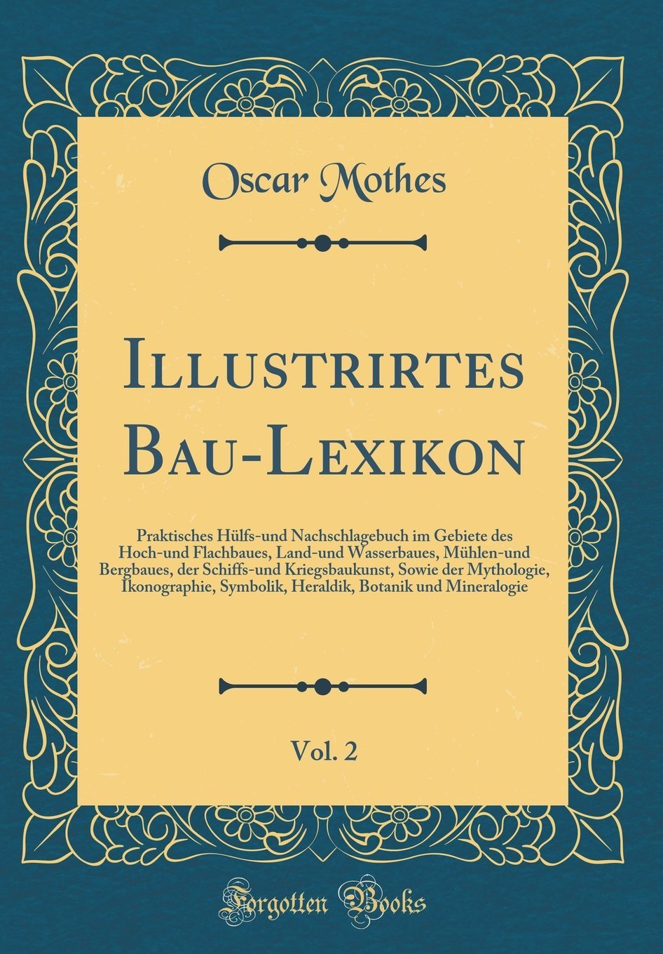 Illustrirtes Bau-Lexikon, Vol. 2: Praktisches Hülfs-und Nachschlagebuch im Gebiete des Hoch-und Flachbaues, Land-und Wasserbaues, Mühlen-und ... Symbolik, Heraldik, Botanik und M Film, Art & Culture