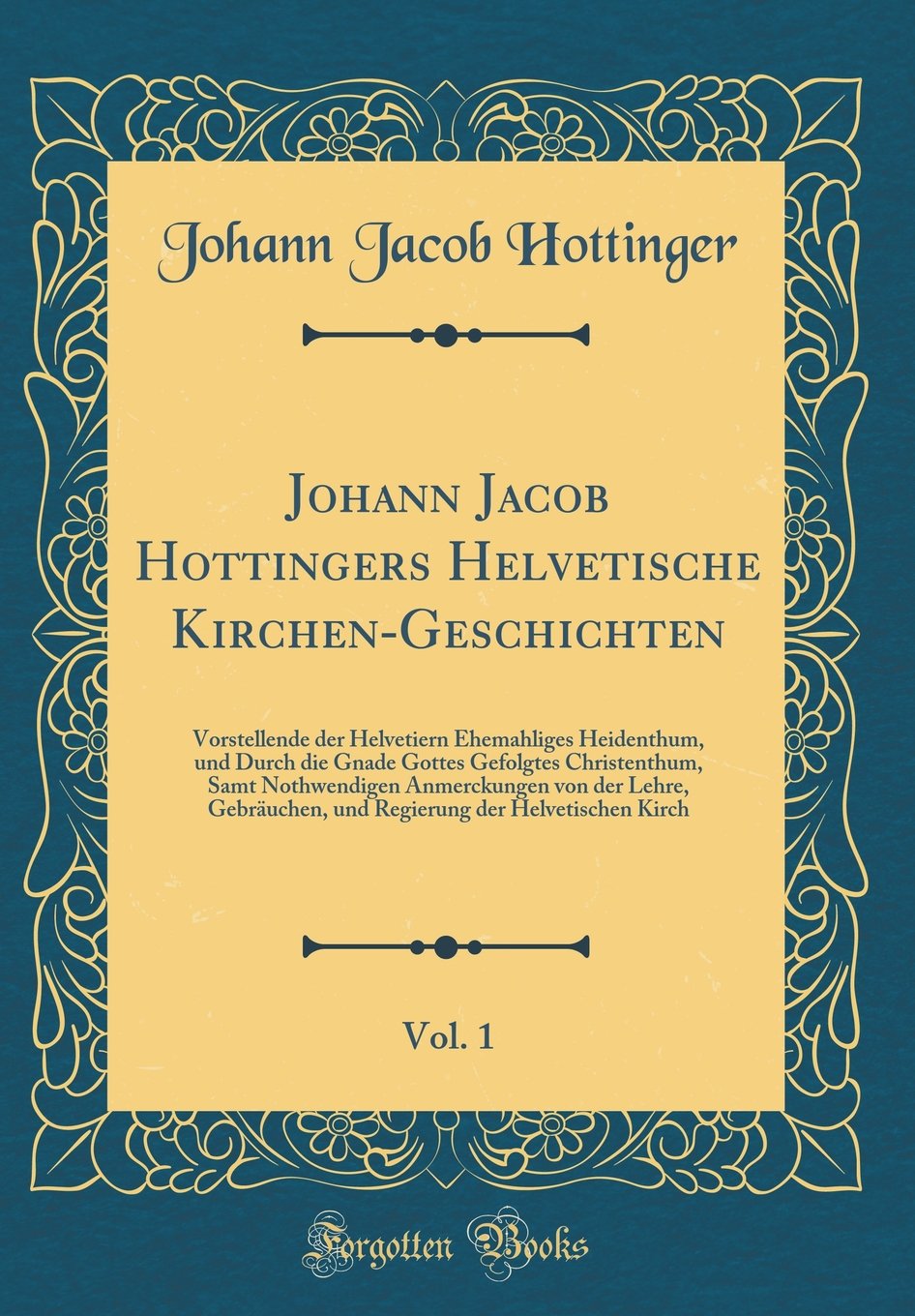 Johann Jacob Hottingers Helvetische Kirchen-Geschichten, Vol. 1: Vorstellende der Helvetiern Ehemahliges Heidenthum, und Durch die Gnade Gottes ... Gebräuchen, und Regierung der Helvetisch Film, Art & Culture