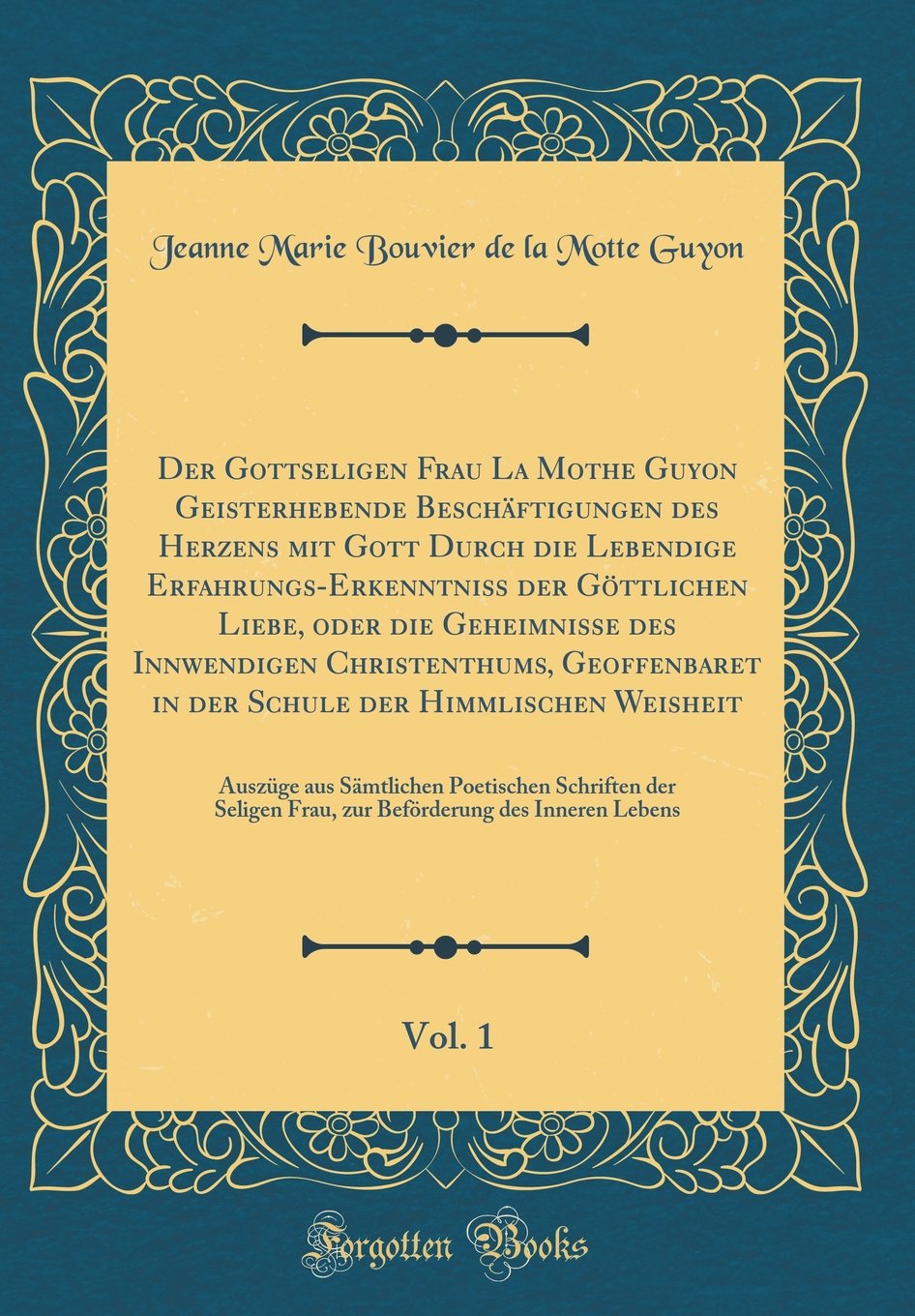 Der Gottseligen Frau La Mothe Guyon Geisterhebende Beschäftigungen des Herzens mit Gott Durch die Lebendige Erfahrungs-Erkenntniß der Göttlichen ... in der Schule der Himmlischen Weish Poetry
