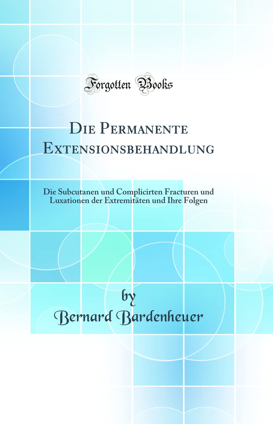 Die Permanente Extensionsbehandlung: Die Subcutanen und Complicirten Fracturen und Luxationen der Extremitäten und Ihre Folgen (Classic Reprint) Medicine