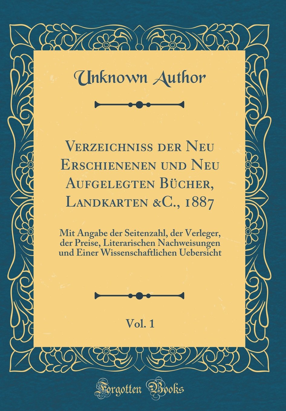 Verzeichniß der Neu Erschienenen und Neu Aufgelegten Bücher, Landkarten &C., 1887, Vol. 1: Mit Angabe der Seitenzahl, der Verleger, der Preise, ... Uebersicht (Classic Reprint) Film, Art & Culture