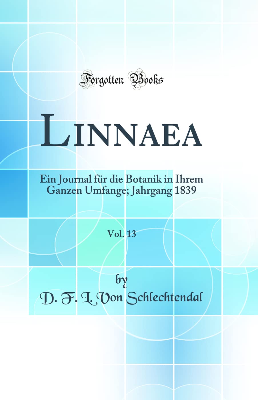 Linnaea, Vol. 13: Ein Journal für die Botanik in Ihrem Ganzen Umfange; Jahrgang 1839 (Classic Reprint) Business & Technology