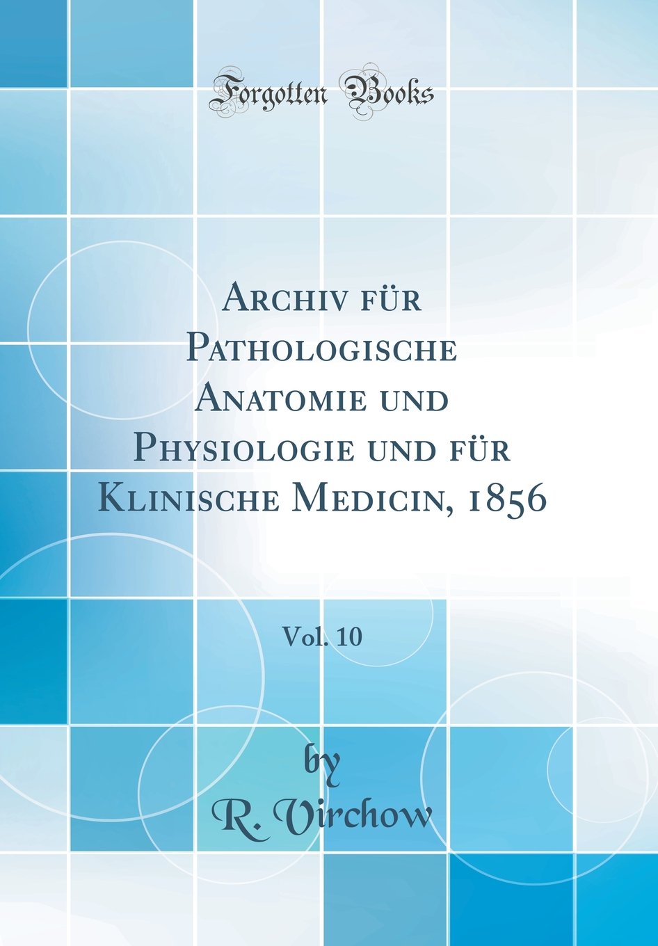 Archiv für Pathologische Anatomie und Physiologie und für Klinische Medicin, 1856, Vol. 10 (Classic Reprint) Medicine