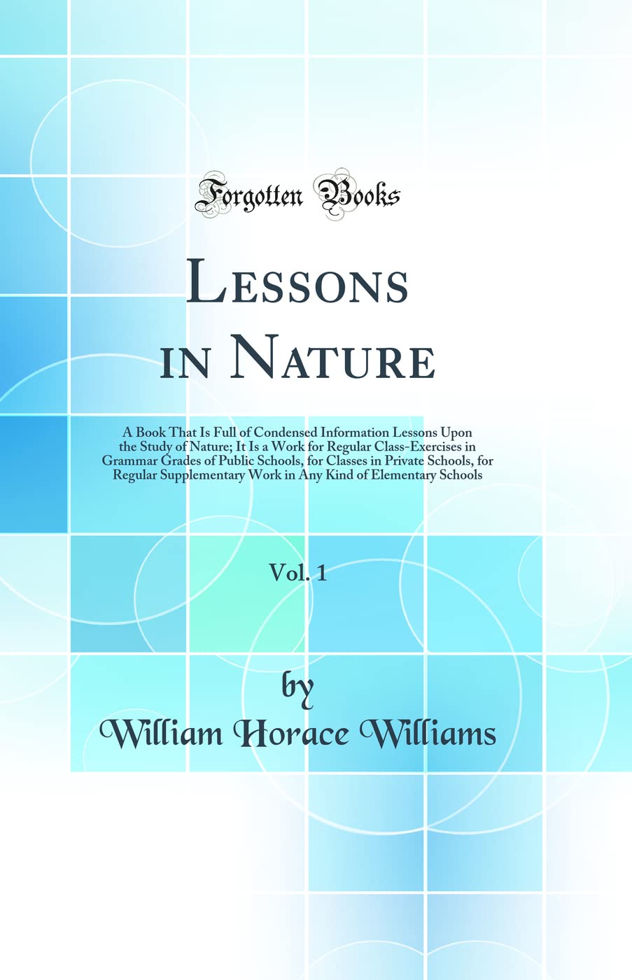 Lessons in Nature, Vol. 1: A Book That Is Full of Condensed Information Lessons Upon the Study of Nature; It Is a Work for Regular Class-Exercises in ... for Regular Supplementary Work in Any K Natural Sciences