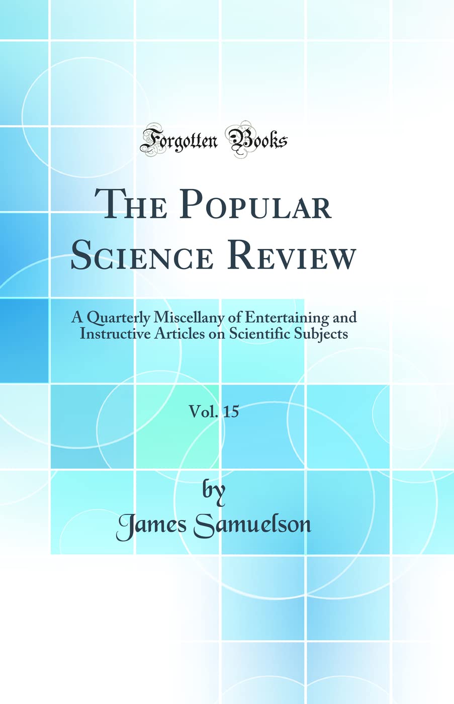 The Popular Science Review, Vol. 15: A Quarterly Miscellany of Entertaining and Instructive Articles on Scientific Subjects (Classic Reprint) Business & Technology