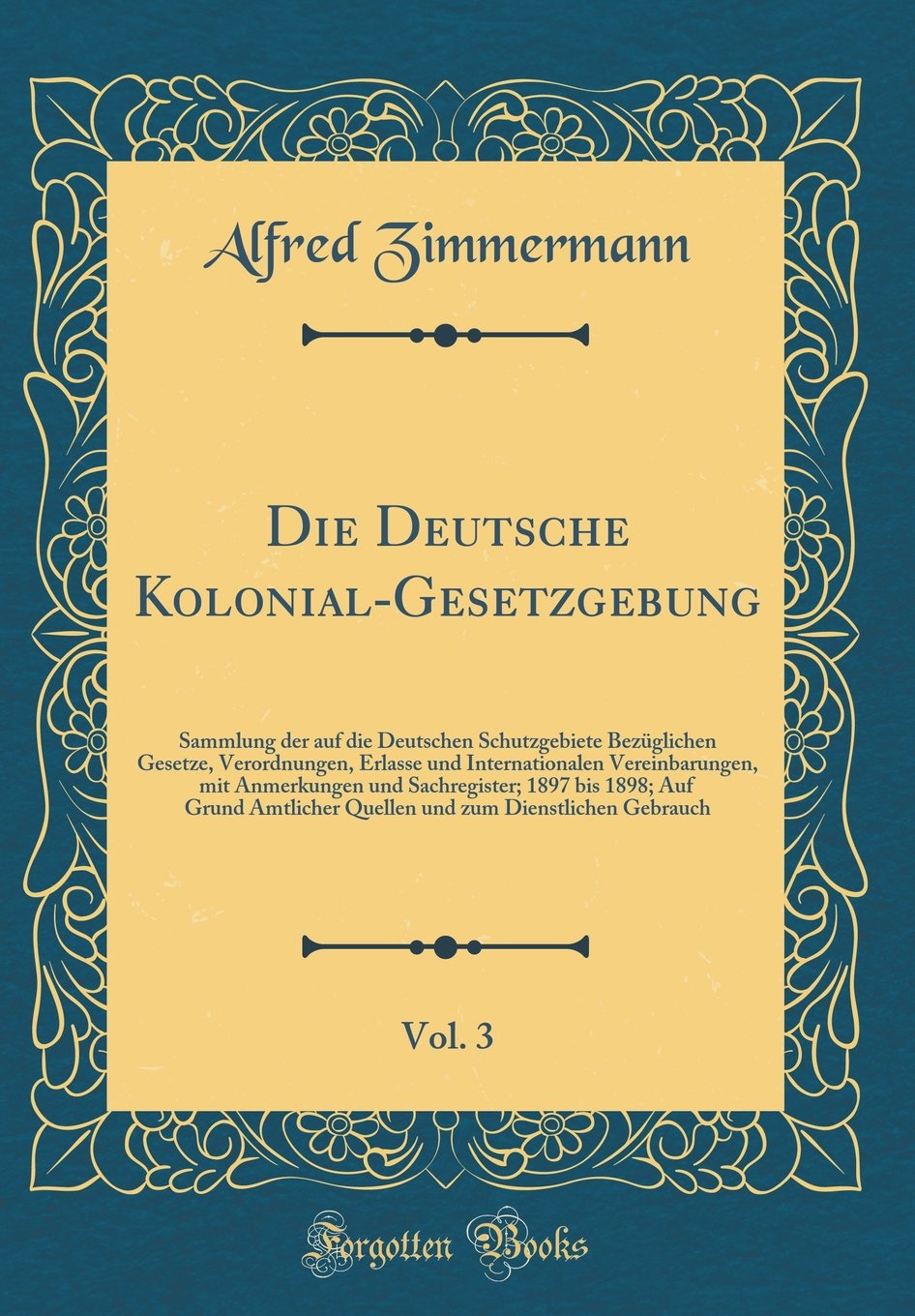 Die Deutsche Kolonial-Gesetzgebung, Vol. 3: Sammlung der auf die Deutschen Schutzgebiete Bezüglichen Gesetze, Verordnungen, Erlasse und ... 1898; Auf Grund Amtlicher Quellen und zum D Film, Art & Culture
