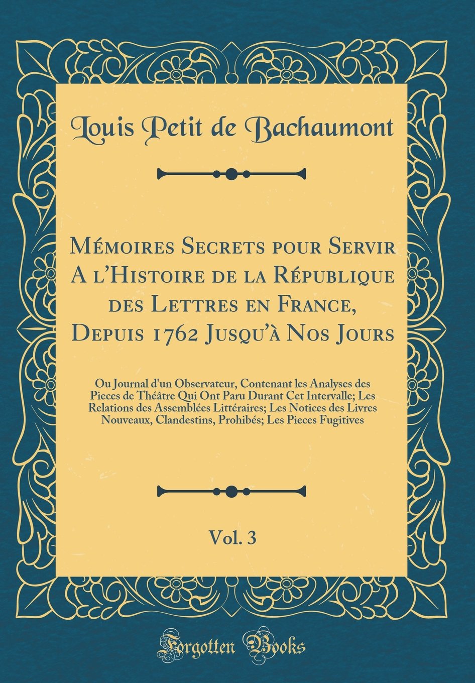 Mémoires Secrets pour Servir A l'Histoire de la République des Lettres en France, Depuis 1762 Jusqu'à Nos Jours, Vol. 3: Ou Journal d'un Observateur, ... Durant Cet Intervalle; Les Relations des A Art & Literature Books