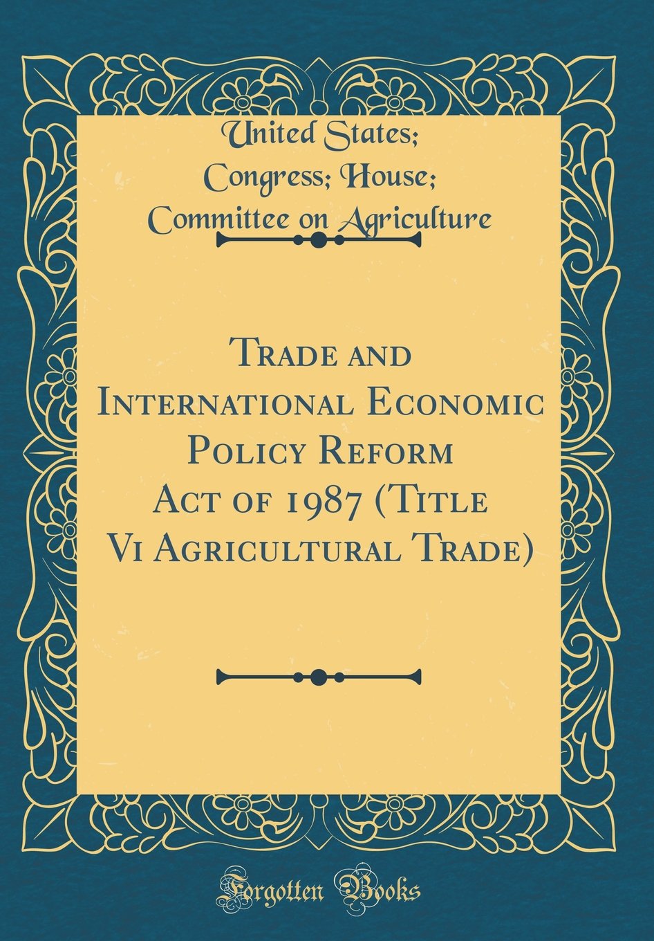 Trade and International Economic Policy Reform Act of 1987 (Title Vi Agricultural Trade) (Classic Reprint) Reference Books