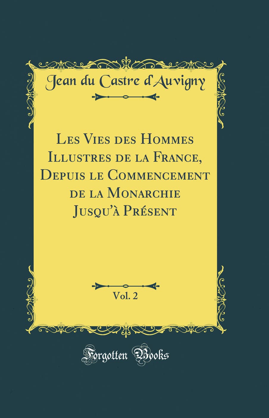 Les Vies des Hommes Illustres de la France, Depuis le Commencement de la Monarchie Jusqu'à Présent, Vol. 2 (Classic Reprint) Film, Art & Culture