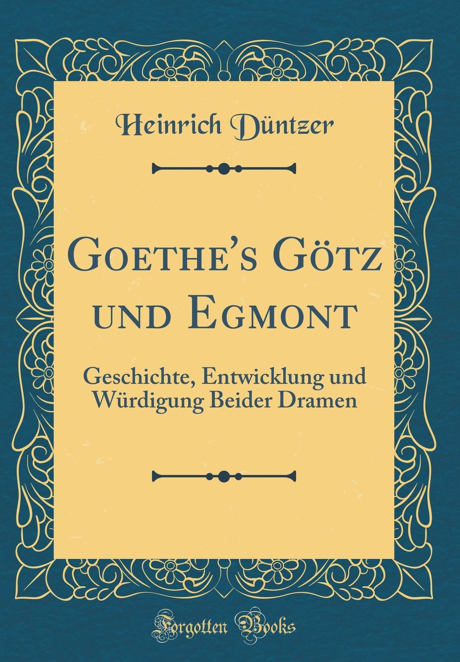 Goethe's Götz und Egmont: Geschichte, Entwicklung und Würdigung Beider Dramen (Classic Reprint) Film, Art & Culture